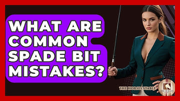 What Are Common Spade Bit Mistakes? - The Horses Stable