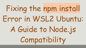 Fixing the npm install Error in WSL2 Ubuntu: A Guide to Node.js Compatibility