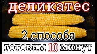 ДЕЛИКАТЕСНАЯ   КУКУРУЗА ЗА 10 МИНУТ В МИКРОВОЛНОВОЙ ПЕЧИ