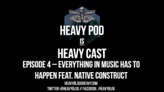 Heavy Pod Is Heavy Cast: Episode 4 – Everything In Music Has To Happen feat. Native Construct