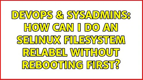 DevOps & SysAdmins: How can I do an SELINUX filesystem relabel without rebooting first?