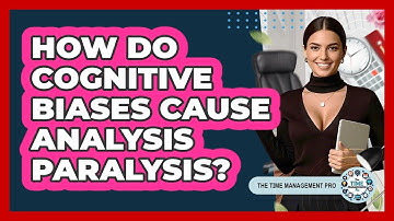 How Do Cognitive Biases Cause Analysis Paralysis? - The Time Management Pro
