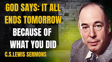 It All Comes to an End Tomorrow — Because of What You’ve Done | C.S Lewis Sermons