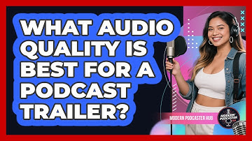 What Audio Quality Is Best For A Podcast Trailer? - Modern Podcaster Hub