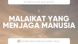 Malaikat yang Bertugas Menjaga Manusia - Ustadz Johan Saputra Halim M.H.I. -Kajian Alam Malaikat