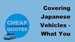 Covering Japanese Vehicles What You Ought To Be Aware Of 2017 Car Insurance Policy Coverages