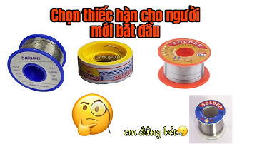 Thiếc hàn, chì hàn nào tốt ? Khi bắt đầu tập hàn