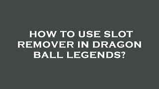 How to use slot remover in dragon ball legends