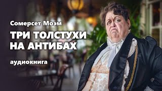 Сомерсет Моэм. Три толстухи на Антибах. Аудиокнига.