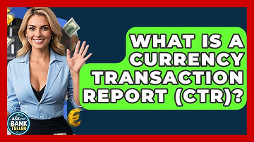 What Is A Currency Transaction Report (CTR)? - Ask Your Bank Teller