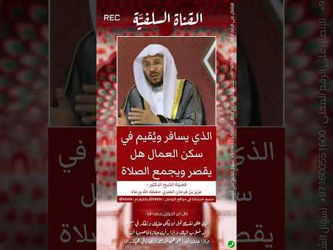 الذي يسافر ويقيم في سكن العمال هل يقصر ويجمع الصلاة الشيخ عزيز فرحان العنزي حفظه الله تعالى