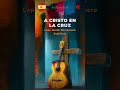 A Cristo en la cruz V2 - Lope Jondo: Romancero Espiritual #Shorts #Music