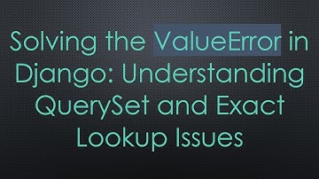Solving the ValueError in Django: Understanding QuerySet and Exact Lookup Issues