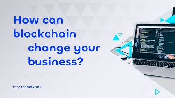 How Blockchain Can Change Your Business | BSV Association