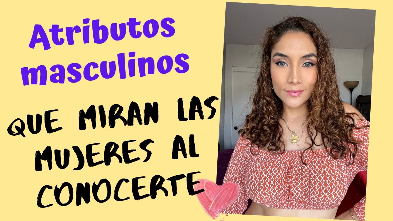 Cuáles son los atributos que miran las mujeres en los hombres? (En lo que se fijan las mujeres)