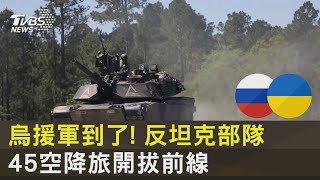 烏克蘭援軍到了! 反坦克部隊 45空降旅開拔前線|TVBS新