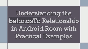 Understanding the belongsTo Relationship in Android Room with Practical Examples