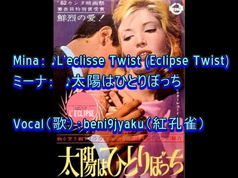 Mina： ♪L'eclisse Twist (Eclipse Twist)(太陽はひとりぼっち)　Vocal：beni9jyaku（紅孔雀）
