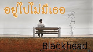 Video thumbnail of "32.อยู่ไปไม่มีเธอ - Blackhead"