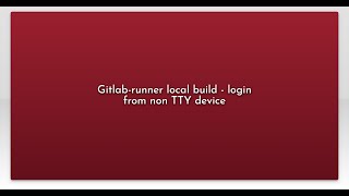 Details Gitlab-runner local build - login from non TTY device Update