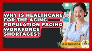 Why Is Healthcare for the Aging Population Facing Workforce Shortages?
