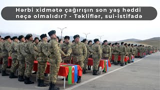 Hərbi xidmətə çağırışın son yaş həddi neçə olmalıdır? - Təkliflər, sui-istifadə