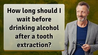 How long should I wait before drinking alcohol after a tooth extraction?