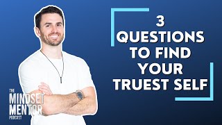 3 Questions To Find Your Truest Self | The Mindset Mentor Podcast