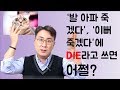 휴가 가고 싶어 죽겠어, 죽어도 안돼, 죽을 뻔했네 등등을 영어로 어떻게 말할까요?