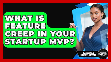 What Is Feature Creep In Your Startup MVP? - Black Owned Business Success