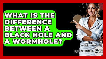 What Is The Difference Between A Black Hole And A Wormhole? - Physics Frontier