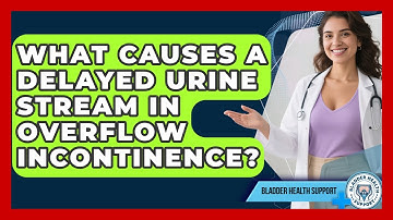 What Causes A Delayed Urine Stream In Overflow Incontinence? - Bladder Health Support