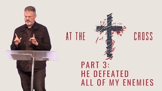 At The Cross: Part 3 - He Defeated All Of My Enemies