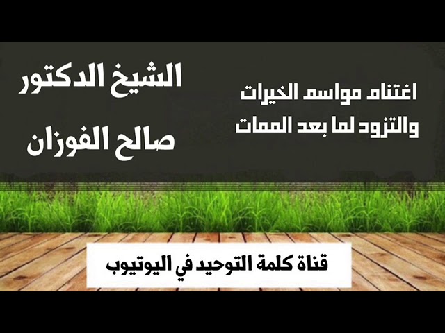 الشيخ د. صالح الفوزان : اغتنام مواسم الخيرات والتزود لما بعد الممات