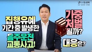 Q. 집행유예 기간 중 발생한 음주운전 교통사고! 가중 처벌 될까? 대응은?