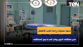 منها عمليات زراعة الكبد للأطفال.. مدير مستشفى الجوي التخصصي يوضح أهم ما يميز المستشفى