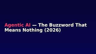 Agentic AI — The Buzzword That Means Nothing (2026)