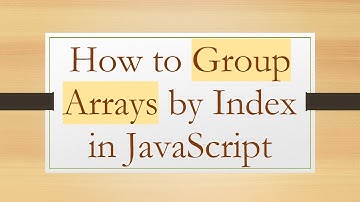 How to Group Arrays by Index in JavaScript