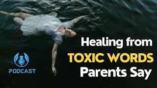 How to Heal from Toxic Things Parents Say | Breaking the Cycle of Toxic Parenting & Finding Peace