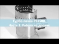 Турбопечка PS1500 ч 1 Работа на дровах