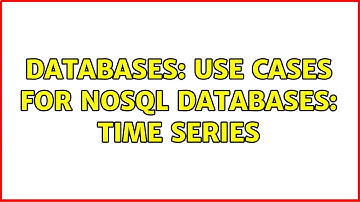 Databases: Use cases for NoSQL databases: Time series