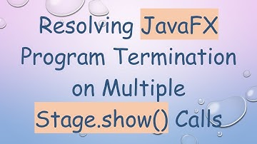 Resolving JavaFX Program Termination on Multiple Stage.show() Calls