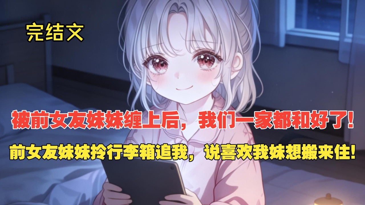 【完结文】分手后被前女友妹妹“绑架”，我和她姐复合了！ #一更到底系列 #一口气看完 #完结 #爽文 #戀愛 #柳如煙