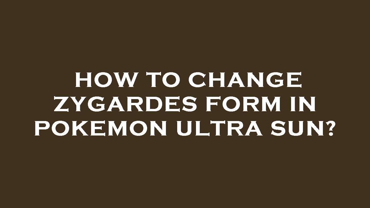 How to change zygardes form in pokemon ultra sun?