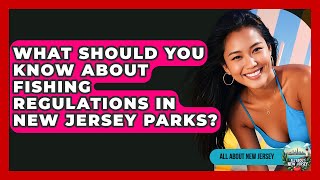 What Should You Know About Fishing Regulations in New Jersey Parks? - All About New Jersey