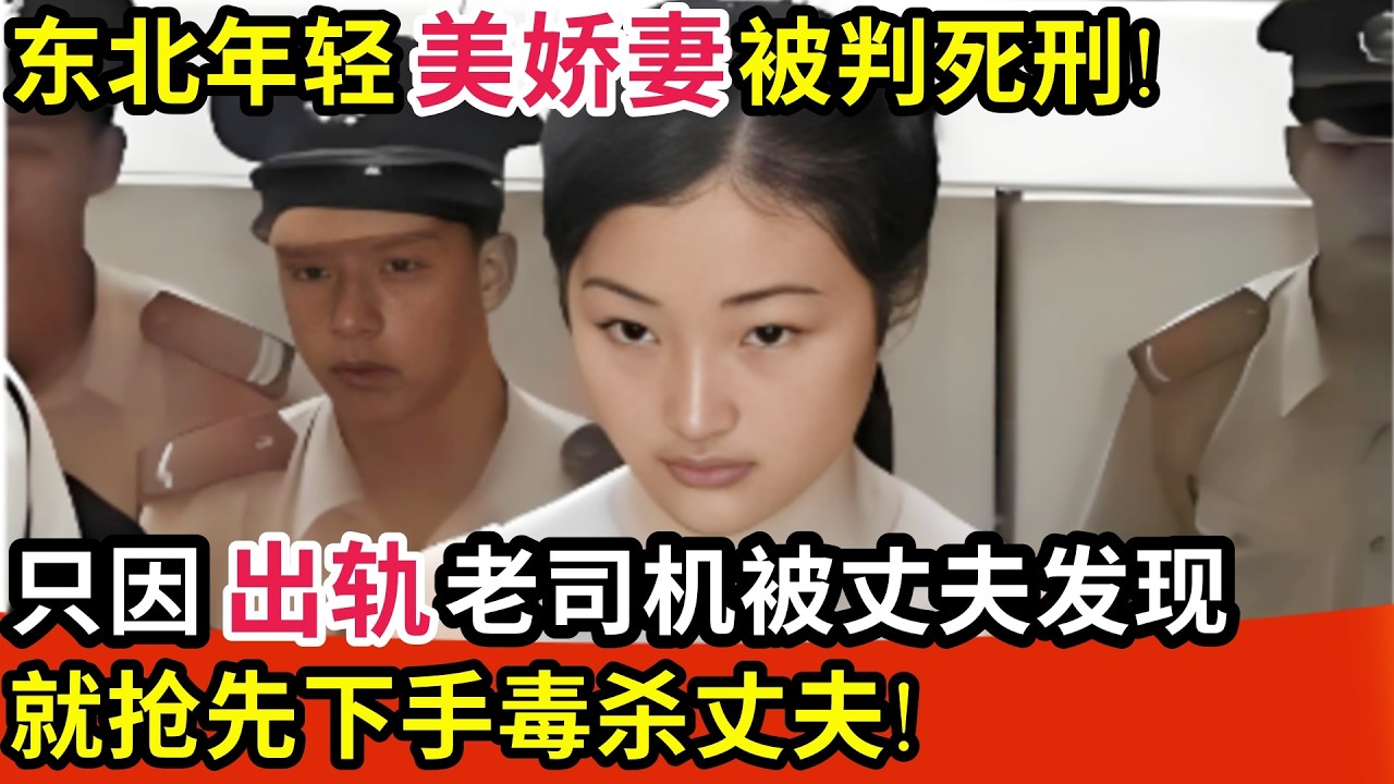 东北年轻美娇妻被判死刑!只因出轨被丈夫发现就先下手毒S丈夫,被抓后崩溃大喊:他逼我的!【都市故事】