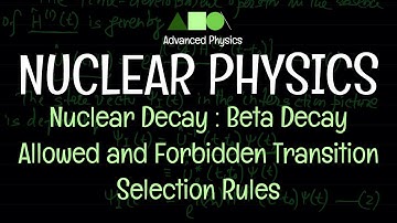 Nuclear Physics - Nuclear Decay : Beta Decay / Allowed and Forbidden Transition / Selection Rules