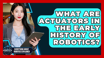 What Are Actuators In The Early History Of Robotics? - Everything About Robotics Explained