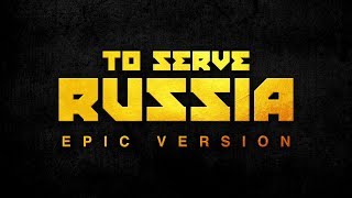 To Serve Russia | EPIC VERSION