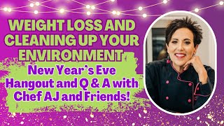Weight Loss and Cleaning Up Your Environment  New Year’s Eve Hangout & Q & A with Chef AJ & Friends